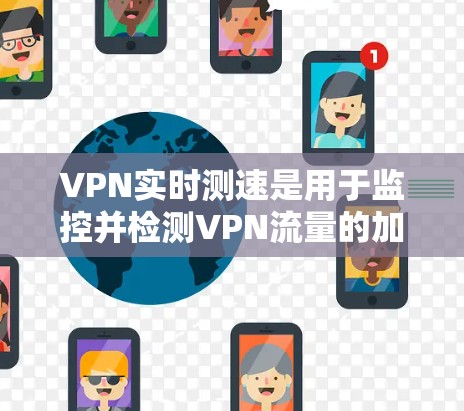 VPN实时测速是用于监控并检测VPN流量的加密机制。以下是详细的解释