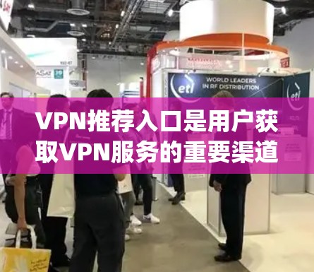 VPN推荐入口是用户获取VPN服务的重要渠道,以下是一些 commonly used VPN推荐入口,可供参考 VPN推荐入口是用户获取VPN服务的重要渠道,以下是一些 commonly used VPN推荐入口,可供参考