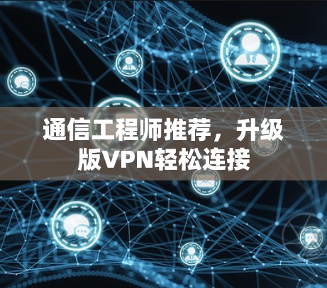 通信工程师推荐，升级版VPN轻松连接