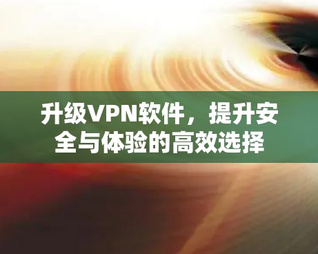 升级VPN软件，提升安全与体验的高效选择