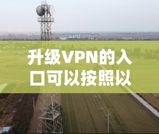 升级VPN的入口可以按照以下步骤进行