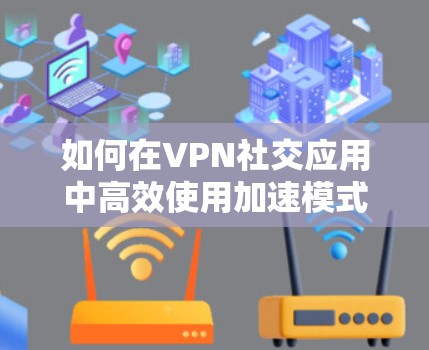 如何在VPN社交应用中高效使用加速模式