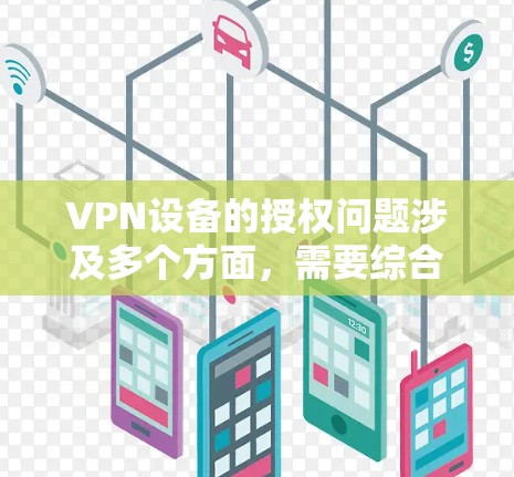 VPN设备的授权问题涉及多个方面,需要综合考虑技术、法律、安全和用户使用等多个层面。以下是对 VPN 设备授权问题的详细分析和解决方案 VPN设备的授权问题涉及多个方面,需要综合考虑技术、法律、安全和用户使用等多个层面。以下是对 VPN 设备授权问题的详细分析和解决方案