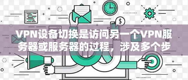 VPN设备切换是访问另一个VPN服务器或服务器的过程，涉及多个步骤和工具。以下是详细的步骤指南