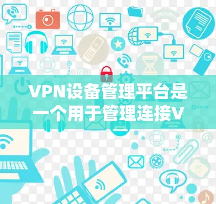 VPN设备管理平台是一个用于管理连接VPN的设备系统,旨在保护设备安全并控制VPN设备的使用。以下是详细的步骤指南 VPN设备管理平台是一个用于管理连接VPN的设备系统,旨在保护设备安全并控制VPN设备的使用。以下是详细的步骤指南