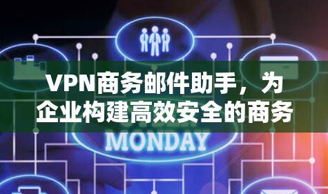 VPN商务邮件助手，为企业构建高效安全的商务沟通新战场