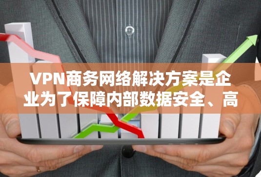VPN商务网络解决方案是企业为了保障内部数据安全、高效传输和访问而采用的网络技术。以下将详细介绍 VPN 在商务中的应用和解决方案 VPN商务网络解决方案是企业为了保障内部数据安全、高效传输和访问而采用的网络技术。以下将详细介绍 VPN 在商务中的应用和解决方案