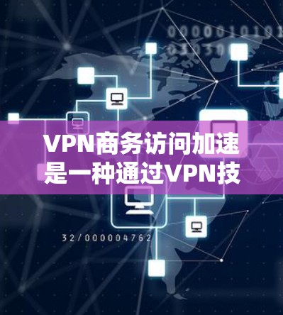 VPN商务访问加速是一种通过VPN技术提高数据传输速度和安全性的方法，特别是在商务场合中。以下是一些具体的步骤和建议，帮助您高效使用VPN