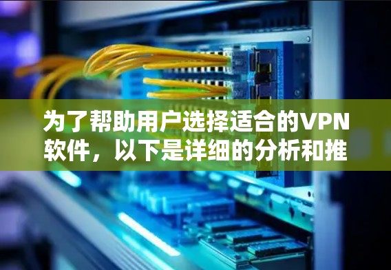 为了帮助用户选择适合的VPN软件,以下是详细的分析和推荐 为了帮助用户选择适合的VPN软件,以下是详细的分析和推荐