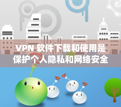 VPN 软件下载和使用是保护个人隐私和网络安全的重要工具。以下是一些 commonly used VPN 软件的下载和使用指南,以及一些基本的步骤和注意事项 VPN 软件下载和使用是保护个人隐私和网络安全的重要工具。以下是一些 commonly used VPN 软件的下载和使用指南,以及一些基本的步骤和注意事项