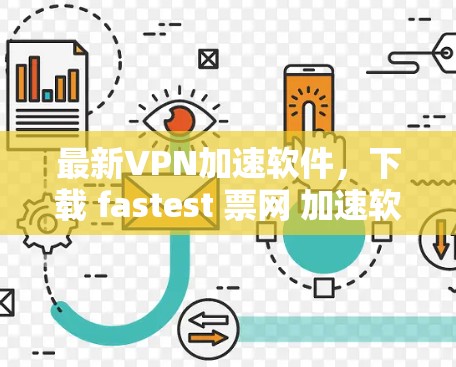 最新VPN加速软件，下载 fastest 票网 加速软件，开启安全的网络世界