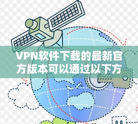 VPN软件下载的最新官方版本可以通过以下方式获取