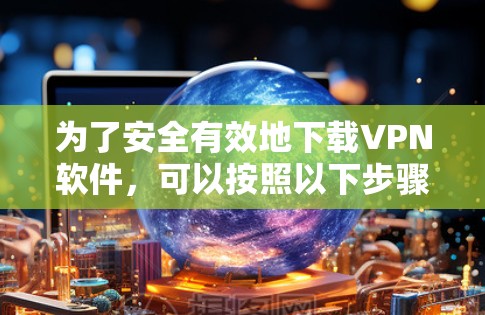 为了安全有效地下载VPN软件，可以按照以下步骤进行操作