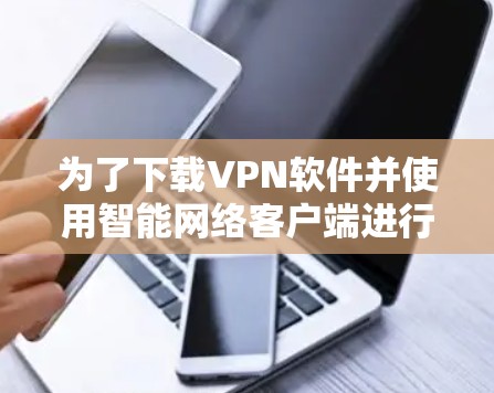 为了下载VPN软件并使用智能网络客户端进行连接，您可以按照以下步骤操作