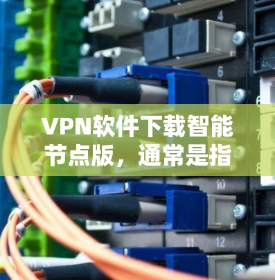 VPN软件下载智能节点版,通常是指一款功能强大、配置丰富的VPN软件。智能节点版可能是指一款智能配置版本或高级配置版本的VPN软件。以下是一些推荐的VPN软件,供您参考 VPN软件下载智能节点版,通常是指一款功能强大、配置丰富的VPN软件。智能节点版可能是指一款智能配置版本或高级配置版本的VPN软件。以下是一些推荐的VPN软件,供您参考