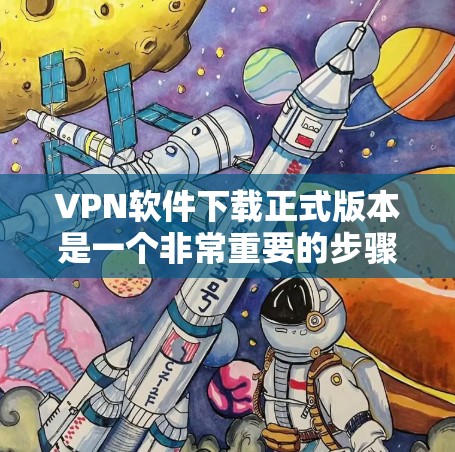 VPN软件下载正式版本是一个非常重要的步骤，因为正式版本通常意味着软件已经通过了严格的审核，确保其功能稳定、安全可靠。以下是常用的VPN软件下载正式版本的步骤，供您参考