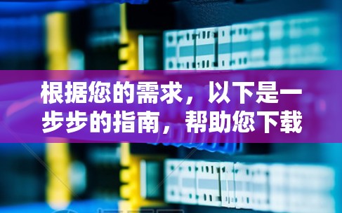根据您的需求,以下是一步步的指南,帮助您下载和使用VPN软件 根据您的需求,以下是一步步的指南,帮助您下载和使用VPN软件