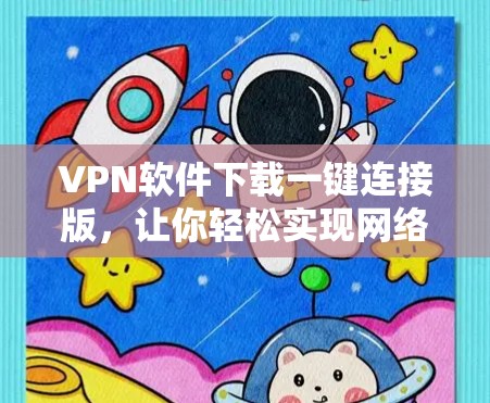 VPN软件下载一键连接版，让你轻松实现网络连接