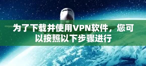 为了下载并使用VPN软件，您可以按照以下步骤进行