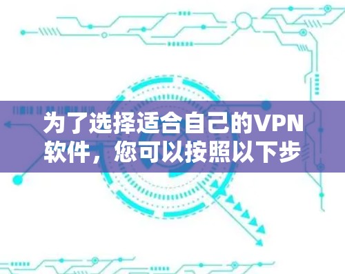 为了选择适合自己的VPN软件，您可以按照以下步骤进行
