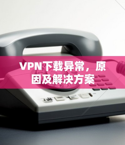 VPN下载异常，原因及解决方案