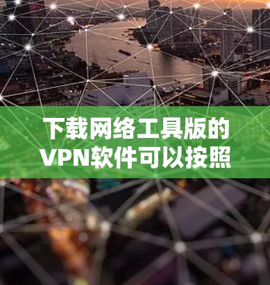下载网络工具版的VPN软件可以按照以下步骤进行 下载网络工具版的VPN软件可以按照以下步骤进行