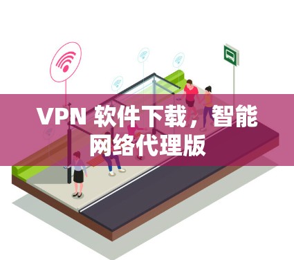 VPN 软件下载，智能网络代理版