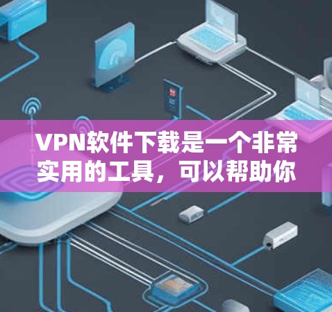 VPN软件下载是一个非常实用的工具，可以帮助你访问世界各地的网站、下载视频、进行在线游戏等。如果你想下载并使用VPN软件，以下是一些详细的教程，涵盖多个VPN平台