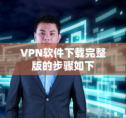 VPN软件下载完整版的步骤如下