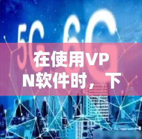 在使用VPN软件时，下载外网访问客户端是一个常见的需求。以下是详细的步骤和注意事项