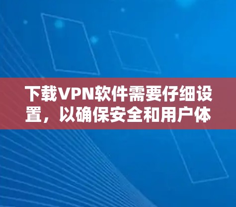 下载VPN软件需要仔细设置，以确保安全和用户体验。以下是一步步的指南