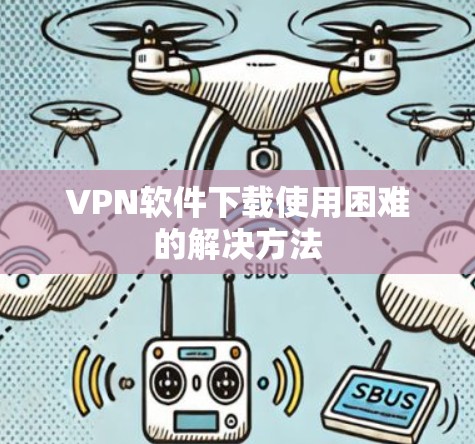 VPN软件下载使用困难的解决方法