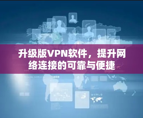 升级版VPN软件，提升网络连接的可靠与便捷