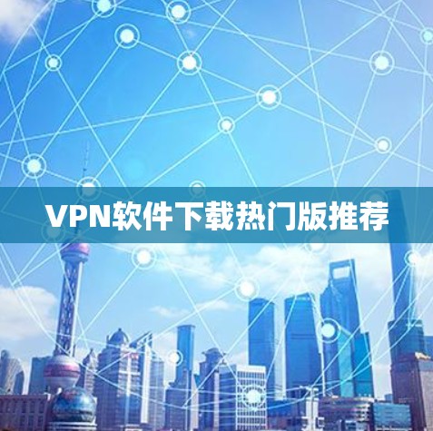 VPN软件下载热门版推荐 VPN软件下载热门版推荐