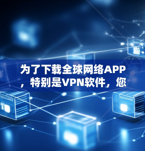 为了下载全球网络APP,特别是VPN软件,您可以按照以下步骤进行 为了下载全球网络APP,特别是VPN软件,您可以按照以下步骤进行