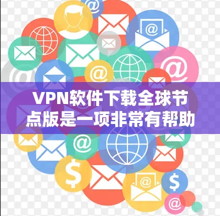 VPN软件下载全球节点版是一项非常有帮助的工具，允许多个国家访问全球网络服务。以下是几种常用的VPN软件，包括全球节点软件