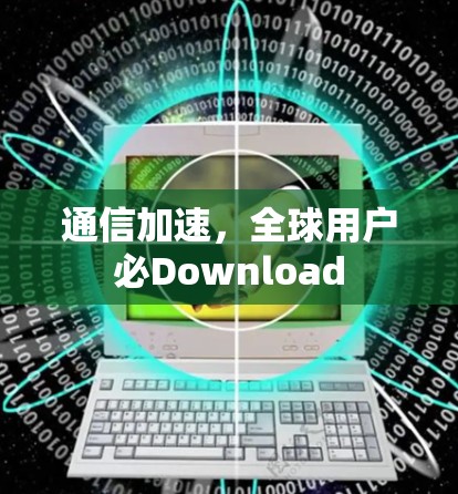 通信加速,全球用户必Download 通信加速,全球用户必Download