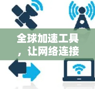 全球加速工具，让网络连接更畅通