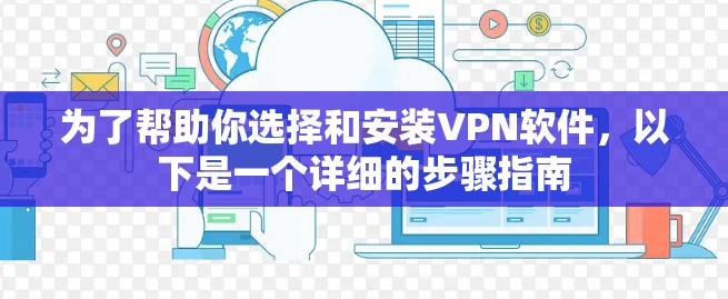 为了帮助你选择和安装VPN软件，以下是一个详细的步骤指南
