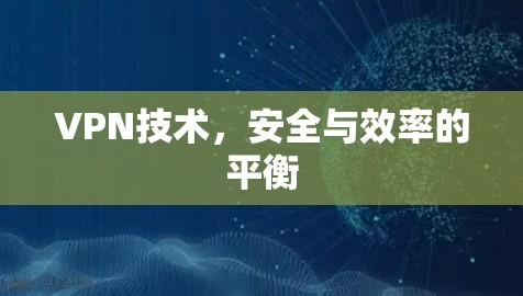 VPN技术，安全与效率的平衡
