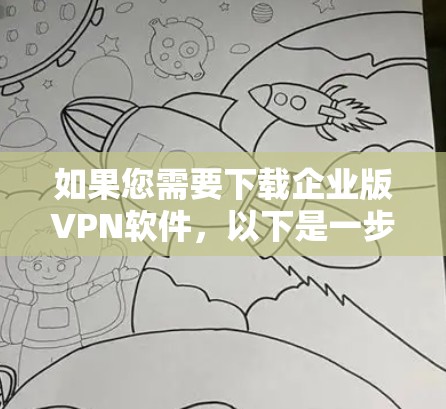 如果您需要下载企业版VPN软件，以下是一步步的指南，帮助您顺利完成下载和安装