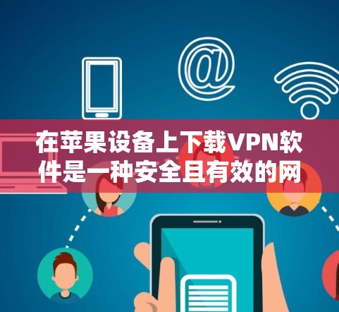 在苹果设备上下载VPN软件是一种安全且有效的网络连接方式。以下是一些适合在苹果设备上使用的VPN软件推荐，包括它们的下载链接和安装步骤