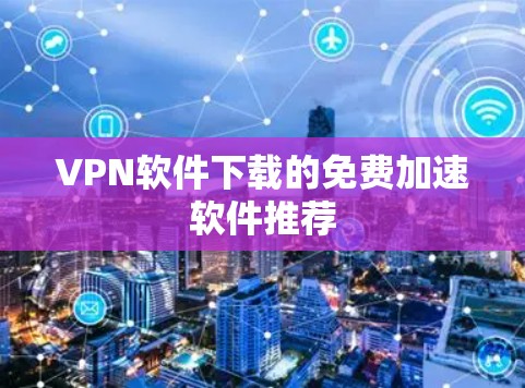 VPN软件下载的免费加速软件推荐