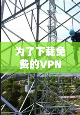 为了下载免费的VPN软件，您可以按照以下步骤进行