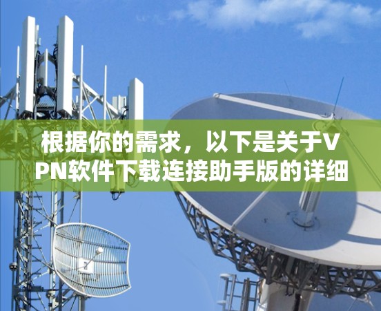 根据你的需求，以下是关于VPN软件下载连接助手版的详细分析