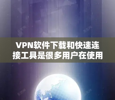 VPN软件下载和快速连接工具是很多用户在使用VPN服务时常用的工具。以下是一些高效的方法和推荐 VPN软件下载和快速连接工具是很多用户在使用VPN服务时常用的工具。以下是一些高效的方法和推荐