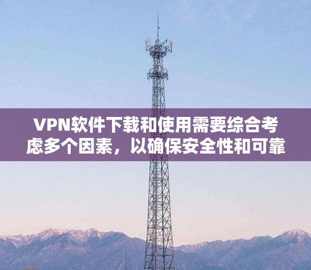 VPN软件下载和使用需要综合考虑多个因素,以确保安全性和可靠性。以下是对VPN软件下载和使用的关键点的总结 VPN软件下载和使用需要综合考虑多个因素,以确保安全性和可靠性。以下是对VPN软件下载和使用的关键点的总结