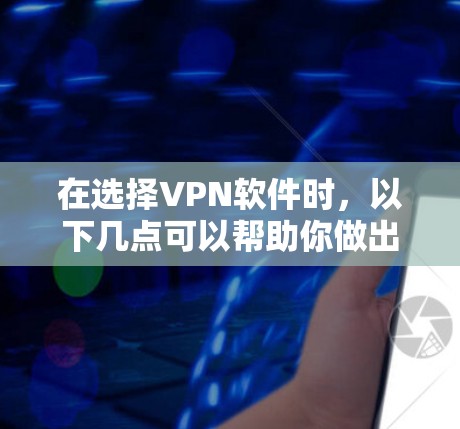在选择VPN软件时，以下几点可以帮助你做出明智的选择