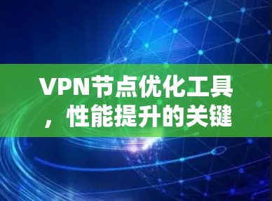 VPN节点优化工具，性能提升的关键