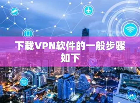 下载VPN软件的一般步骤如下